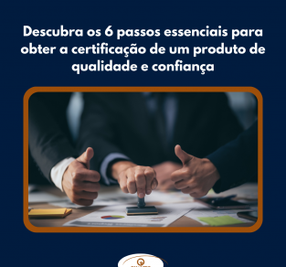Descubra os 6 passos essenciais para obter a certificação de um produto de qualidade e confiança